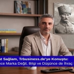 Mürsel Ferhat Sağlam, Trbusiness.de’ye Konuştu: “Türkiye Sadece Marka Değil, Bilgi ve Düşünce de İhraç Etmeli”